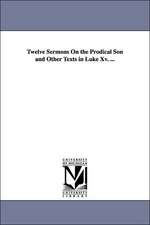 Twelve Sermons on the Prodical Son and Other Texts in Luke XV. ...