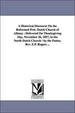 A Historical Discourse on the Reformed Prot. Dutch Church of Albany: Delivered on Thanksgiving Day, November 26, 1857, in the North Dutch Church / B