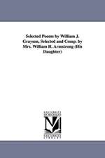 Selected Poems by William J. Grayson, Selected and Comp. by Mrs. William H. Armstrong (His Daughter)