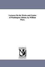 Lectures on the Works and Genius of Washington Allston. by William Ware.