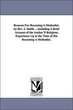 Reasons For Becoming A Methodist. by Rev. I. Smith ... including A Brief Account of the Author'S Religious Experience Up to the Time of His Becoming A Methodist.