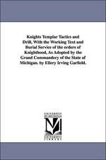 Knights Templar Tactics and Drill, with the Working Text and Burial Service of the Orders of Knighthood, as Adopted by the Grand Commandery of the Sta