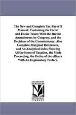 The New and Complete Tax-Payer'S Manual: Containing the Direct and Excise Taxes; With the Recent Amendments by Congress, and the Decisions of the Commissioner; Also Complete Marginal References, and An Analytical index Showing All the Items of Taxation, t