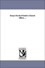 Essays on the Primitive Church Offices. ...