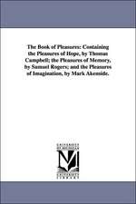 The Book of Pleasures: Containing the Pleasures of Hope, by Thomas Campbell; The Pleasures of Memory, by Samuel Rogers; And the Pleasures of