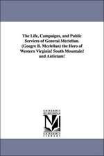 The Life, Campaigns, and Public Services of General McClellan. (Goegre B. McClellan) the Hero of Western Virginia! South Mountain! and Antietam!