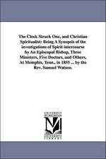 The Clock Struck One, and Christian Spiritualist: Being A Synopsis of the investigations of Spirit intercourse by An Episcopal Bishop, Three Ministers, Five Doctors, and Others, At Memphis, Tenn., in 1855 ... by the Rev. Samuel Watson.