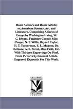 Home Authors and Home Artists; Or, American Scenery, Art, and Literature. Comprising a Series of Essays by Washington Irving, W. C. Bryant, Fenimore C