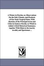 A Winter in Florida; or, Observations On the Soil, Climate, and Products of Our Semi-Tropical State; With Sketches of the Principal towns and Cities in Eastern Florida. to Which is Added A Brief Historical Summary; together With Hints to the tourist, inva