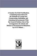 A Treatise on Field Fortification, Containing Instructions on the Methods of Laying Out, Constructing, Defending, and Attacking Intrenchments, with