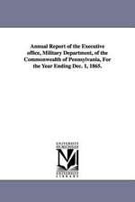 Annual Report of the Executive Office, Military Department, of the Commonwealth of Pennsylvania, for the Year Ending Dec. 1, 1865.