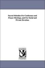 Sacred Melodies for Conference and Prayer Meetings, and for Social and Private Devotion.