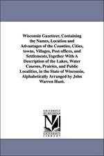 Wisconsin Gazetteer, Containing the Names, Location and Advantages of the Counties, Cities, Towns, Villages, Post Offices, and Settlements: Together With a Description of the Lakes, Water Courses, Prairies, and Public Localities, in the State of Wisconsin