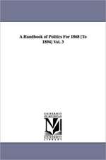 A Handbook of Politics for 1868 [To 1894] Vol. 3