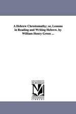 A Hebrew Chrestomathy; Or, Lessons in Reading and Writing Hebrew. by William Henry Green ...