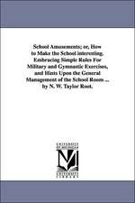 School Amusements; Or, How to Make the School Interesting. Embracing Simple Rules for Military and Gymnastic Exercises, and Hints Upon the General Man