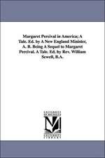 Margaret Percival in America; A Tale. Ed. by a New England Minister, A. B. Being a Sequel to Margaret Percival. a Tale. Ed. by REV. William Sewell, B.