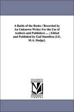 A Battle of the Books / Recorded by An Unknown Writer For the Use of Authors and Publishers ... ; Edited and Published by Gail Hamilton [I.E. M.A. Dodge].