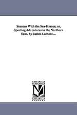 Seasons with the Sea-Horses; Or, Sporting Adventures in the Northern Seas. by James Lamont ...