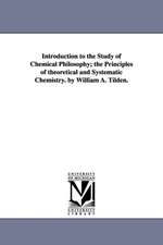 Introduction to the Study of Chemical Philosophy; The Principles of Theoretical and Systematic Chemistry. by William A. Tilden.