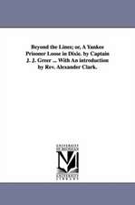 Beyond the Lines; Or, a Yankee Prisoner Loose in Dixie. by Captain J. J. Greer ... with an Introduction by REV. Alexander Clark.