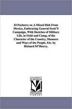 El Puchero; or, A Mixed Dish From Mexico, Embracing General Scott'S Campaign, With Sketches of Military Life, in Field and Camp, of the Character of the Country, Manners and Ways of the People, Etc. by Richard M'Sherry.