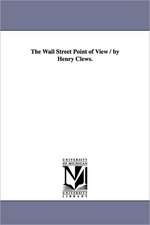 The Wall Street Point of View / By Henry Clews.