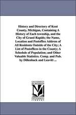 History and Directory of Kent County, Michigan, Containing a History of Each Township, and the City of Grand Rapids; The Name, Location and Postoffice