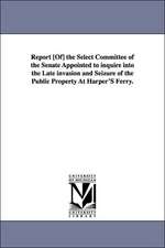 Report [Of] the Select Committee of the Senate Appointed to Inquire Into the Late Invasion and Seizure of the Public Property at Harper's Ferry.