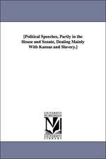 Political Speeches, Partly in the House and Senate, Dealing Mai Nly with Kansas and Slavery.