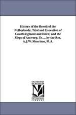 History of the Revolt of the Netherlands; Trial and Execution of Counts Egmont and Horn; and the Siege of Antwerp. Tr. ... by the Rev. A.J.W. Morrison, M.A.