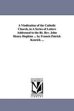 A Vindication of the Catholic Church, in A Series of Letters Addressed to the Rt. Rev. John Henry Hopkins ... by Francis Patrick Kenrick ...