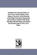 Incidents On Land and Water, or Four Years On the Pacific Coast. Being A Narrative of the Burning of the Ships Nonantum, Humayoon and Fanchon, together With Many Startling and interesting Adventures On Sea and Land. by Mrs. D. B. Bates.