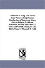 Memories of Many Men and of Some Women: Being Personal Recollections of Emperors, Kings, Queens, Princes, Presidents, Statesmen, Authors, and Artists, At Home and Abroad, During the Last Thirty Years. by Maunsell B. Field.