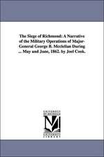 The Siege of Richmond: A Narrative of the Military Operations of Major-General George B. Mcclellan During ... May and June, 1862. by Joel Cook.