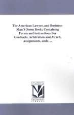 The American Lawyer, and Business-Man's Form Book; Containing Forms and Instructions for Contracts, Arbitration and Award, Assignments, Andc. ...