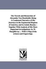 The Travels and Researches of Alexander Von Humboldt; Being a Condensed Narrative of His Journeys in the Equinoctial Regions of America, and in Asiati