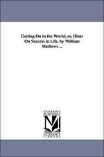 Getting on in the World; Or, Hints on Success in Life. by William Mathews ...