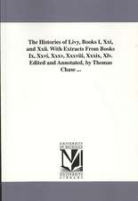 The Histories of Livy, Books I, XXI, and XXII. with Extracts from Books IX, XXVI, XXXV, XXXVIII, XXXIX, XLV. Edited and Annotated, by Thomas Chase ...