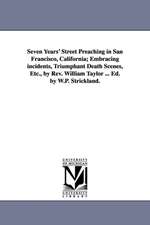 Seven Years' Street Preaching in San Francisco, California; Embracing incidents, Triumphant Death Scenes, Etc., by Rev. William Taylor ... Ed. by W.P. Strickland.