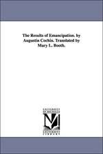 The Results of Emancipation. by Augustin Cochin. Translated by Mary L. Booth.