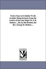 Twelve Years of a Soldier's Life in India: Being Extracts from the Letters of the Late Major W. S. R. Hodson ... Ed. by His Brother, the REV. George H