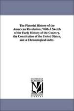 The Pictorial History of the American Revolution; With a Sketch of the Early History of the Country. the Constitution of the United States, and a Chro