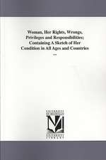 Woman, Her Rights, Wrongs, Privileges and Responsibilities; Containing a Sketch of Her Condition in All Ages and Countries ...