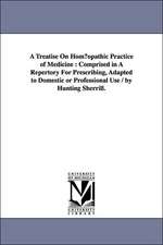 A Treatise on Hom Opathic Practice of Medicine: Comprised in a Repertory for Prescribing, Adapted to Domestic or Professional Use / By Hunting Sherr