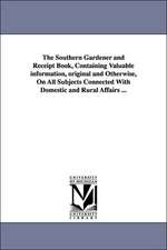 The Southern Gardener and Receipt Book, Containing Valuable information, original and Otherwise, On All Subjects Connected With Domestic and Rural Affairs ...