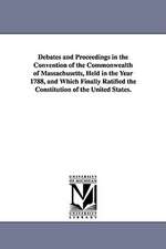 Debates and Proceedings in the Convention of the Commonwealth of Massachusetts, Held in the Year 1788, and Which Finally Ratified the Constitution of