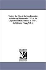 Venice: The City of the Sea, from the Invasion by Napoleon in 1797 to the Capitulation to Radetzky, in 1849 ... by Edmund Flag