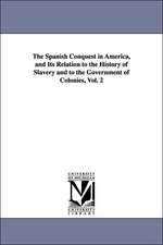 The Spanish Conquest in America, and Its Relation to the History of Slavery and to the Government of Colonies, Vol. 2