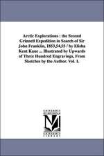 Arctic Explorations: the Second Grinnell Expedition in Search of Sir John Franklin, 1853,54,55 / by Elisha Kent Kane ... Illustrated by Upwards of Three Hundred Engravings, From Sketches by the Author. Vol. 1.